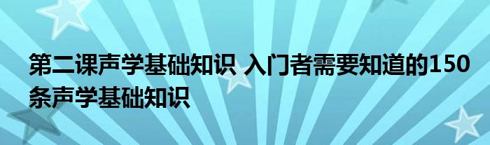 第二课声学基础知识 入门者需要知道的150条声学基础知识