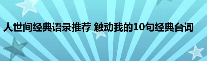 人世间经典语录推荐 触动我的10句经典台词