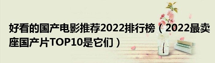 好看的国产电影推荐2022排行榜（2022最卖座国产片TOP10是它们）