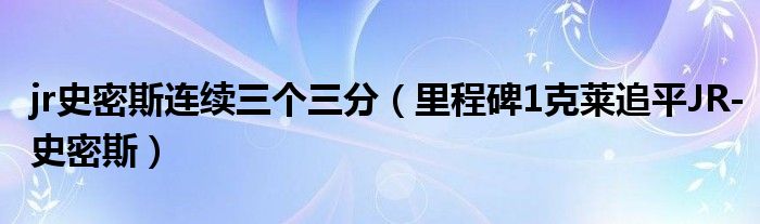 jr史密斯连续三个三分（里程碑1克莱追平JR-史密斯）