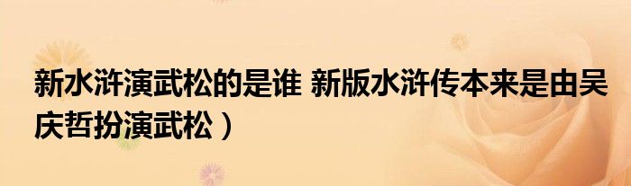 新水浒演武松的是谁 新版水浒传本来是由吴庆哲扮演武松）