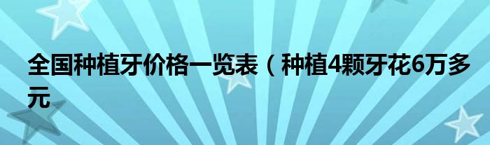 全国种植牙价格一览表（种植4颗牙花6万多元