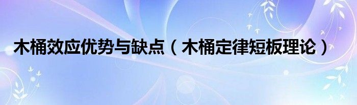 木桶效应优势与缺点（木桶定律短板理论）