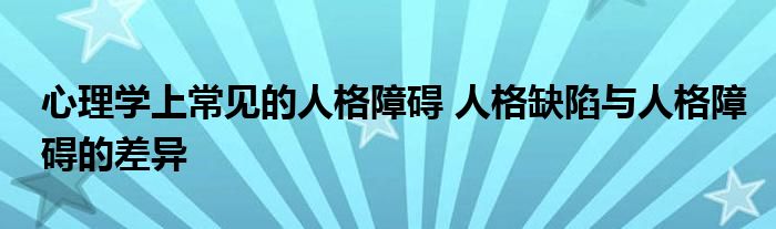 心理学上常见的人格障碍 人格缺陷与人格障碍的差异