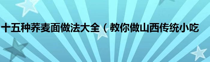 十五种荞麦面做法大全（教你做山西传统小吃