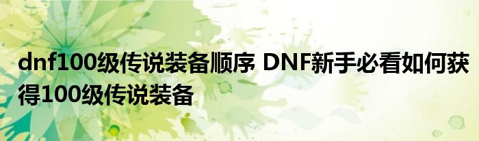 dnf100级传说装备顺序 DNF新手必看如何获得100级传说装备