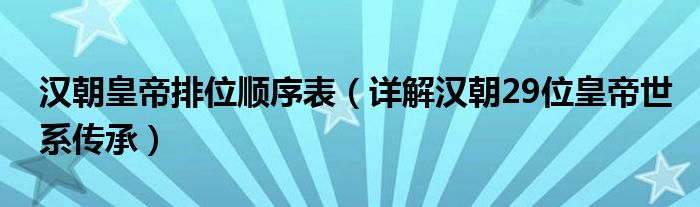 汉朝皇帝排位顺序表（详解汉朝29位皇帝世系传承）