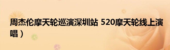 周杰伦摩天轮巡演深圳站 520摩天轮线上演唱）