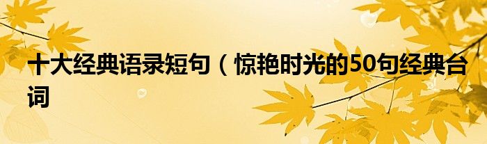 十大经典语录短句（惊艳时光的50句经典台词