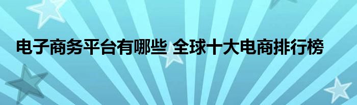 电子商务平台有哪些 全球十大电商排行榜