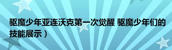 驱魔少年亚连沃克第一次觉醒 驱魔少年们的技能展示）