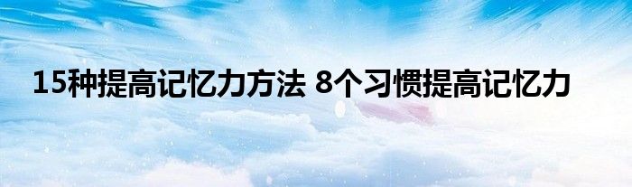 15种提高记忆力方法 8个习惯提高记忆力