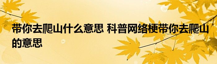 带你去爬山什么意思 科普网络梗带你去爬山的意思