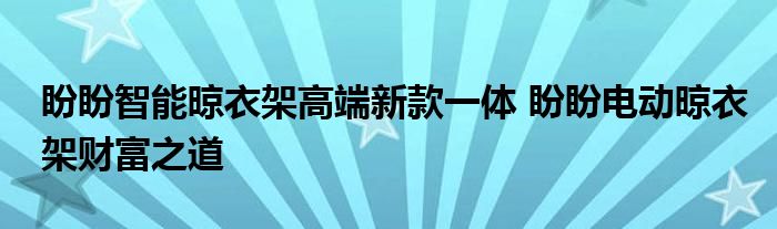 盼盼智能晾衣架高端新款一体 盼盼电动晾衣架财富之道