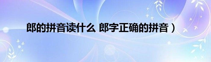 郎的拼音读什么 郎字正确的拼音）