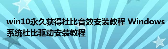 win10永久获得杜比音效安装教程 Windows系统杜比驱动安装教程