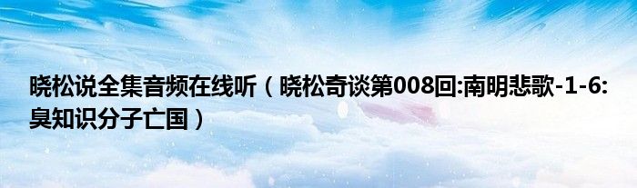 晓松说全集音频在线听（晓松奇谈第008回:南明悲歌-1-6:臭知识分子亡国）