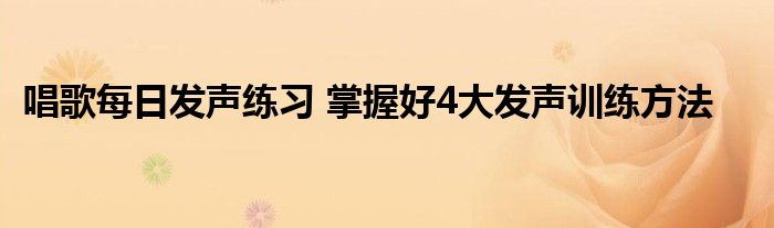 唱歌每日发声练习 掌握好4大发声训练方法