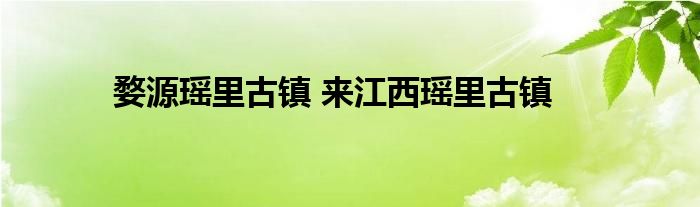 婺源瑶里古镇 来江西瑶里古镇