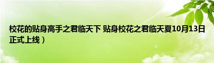 校花的贴身高手之君临天下 贴身校花之君临天夏10月13日正式上线）