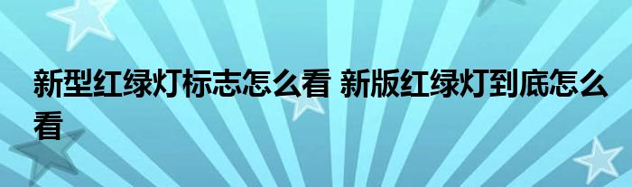 新型红绿灯标志怎么看 新版红绿灯到底怎么看