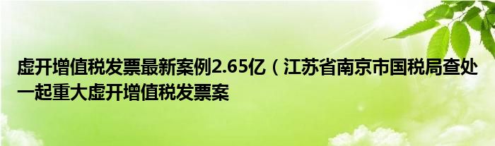 虚开增值税发票最新案例2.65亿（江苏省南京市国税局查处一起重大虚开增值税发票案