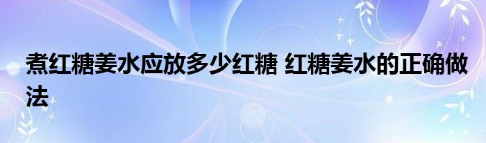 煮红糖姜水应放多少红糖 红糖姜水的正确做法