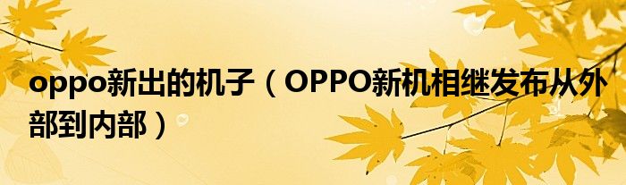 oppo新出的机子（OPPO新机相继发布从外部到内部）