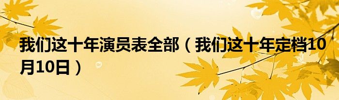 我们这十年演员表全部（我们这十年定档10月10日）