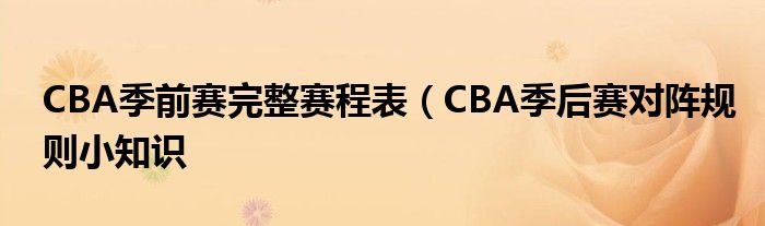 CBA季前赛完整赛程表（CBA季后赛对阵规则小知识