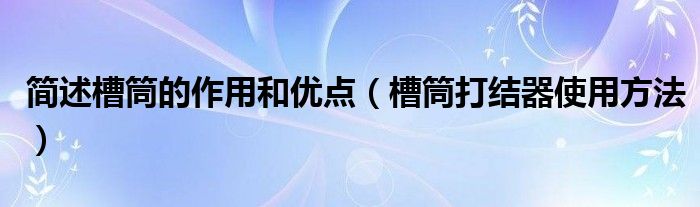 简述槽筒的作用和优点（槽筒打结器使用方法）