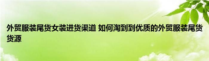 外贸服装尾货女装进货渠道 如何淘到到优质的外贸服装尾货货源