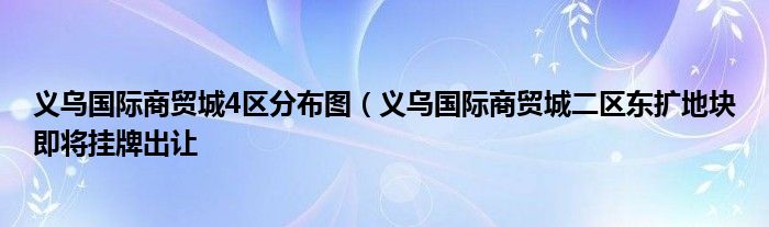 义乌国际商贸城4区分布图（义乌国际商贸城二区东扩地块即将挂牌出让