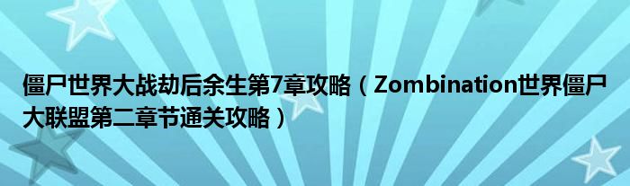 僵尸世界大战劫后余生第7章攻略（Zombination世界僵尸大联盟第二章节通关攻略）