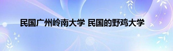 民国广州岭南大学 民国的野鸡大学