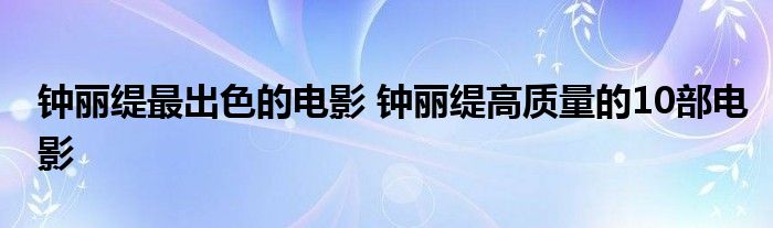 钟丽缇最出色的电影 钟丽缇高质量的10部电影