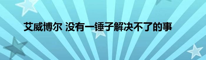 艾威博尔 没有一锤子解决不了的事