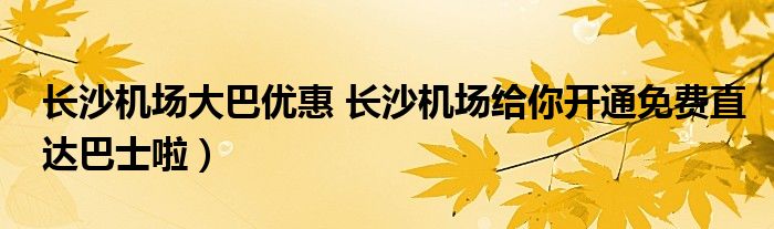 长沙机场大巴优惠 长沙机场给你开通免费直达巴士啦）