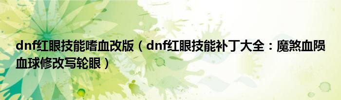 dnf红眼技能嗜血改版（dnf红眼技能补丁大全：魔煞血陨血球修改写轮眼）