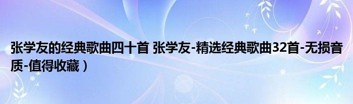 张学友的经典歌曲四十首 张学友-精选经典歌曲32首-无损音质-值得收藏）