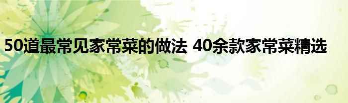 50道最常见家常菜的做法 40余款家常菜精选