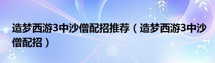 造梦西游3中沙僧配招推荐（造梦西游3中沙僧配招）