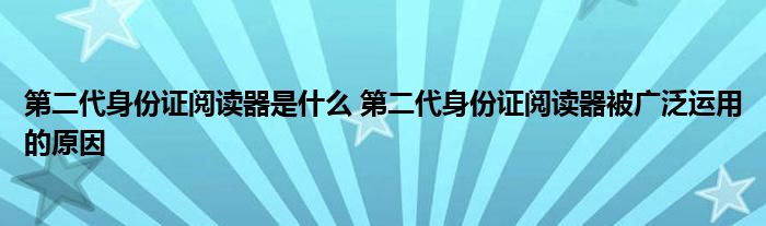 第二代身份证阅读器是什么 第二代身份证阅读器被广泛运用的原因