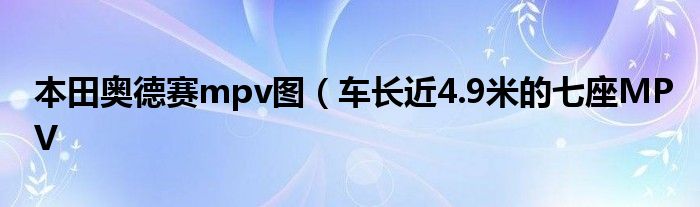 本田奥德赛mpv图（车长近4.9米的七座MPV