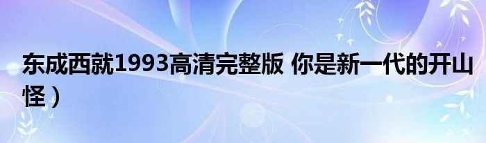 东成西就1993高清完整版 你是新一代的开山怪）