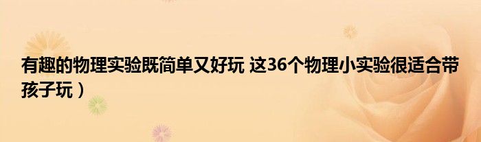 有趣的物理实验既简单又好玩 这36个物理小实验很适合带孩子玩）