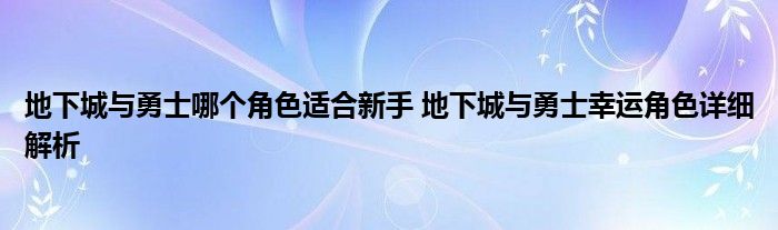 地下城与勇士哪个角色适合新手 地下城与勇士幸运角色详细解析