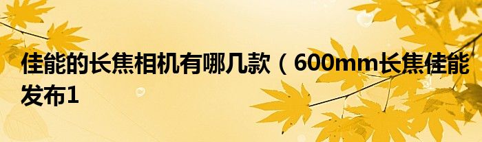 佳能的长焦相机有哪几款（600mm长焦佳能发布1