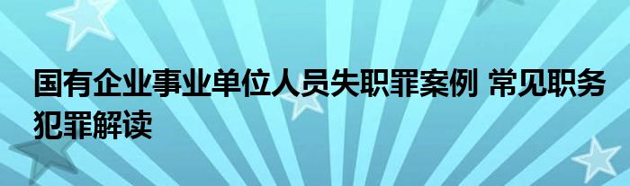 国有企业事业单位人员失职罪案例 常见职务犯罪解读