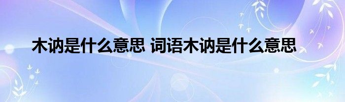 木讷是什么意思 词语木讷是什么意思